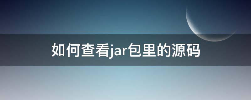如何查看jar包里的源码（jar能看到源码）