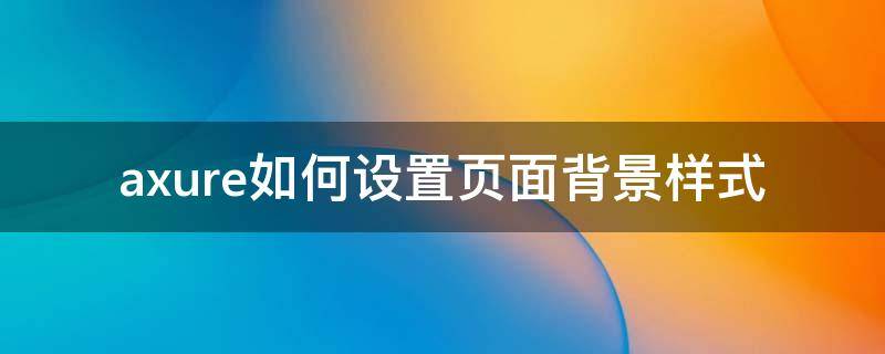axure如何设置页面背景样式（axure背景设置颜色）