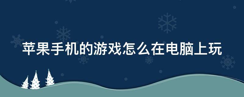 苹果手机的游戏怎么在电脑上玩（苹果手机手游怎么在电脑上面玩）