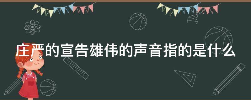 庄严的宣告雄伟的声音指的是什么（庄严的宣告的意思）