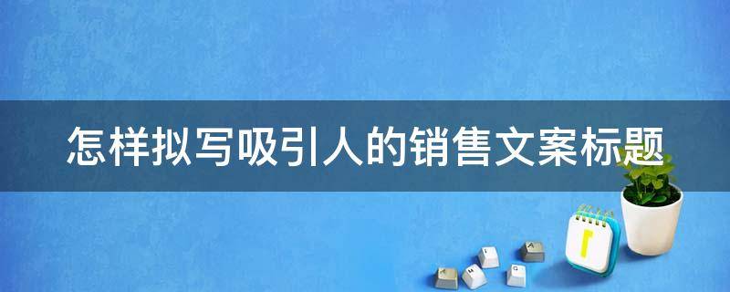 怎样拟写吸引人的销售文案标题 吸引人的销售标题大全