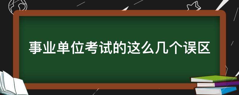 事业单位考试的这么几个误区 事业单位考的太杂了