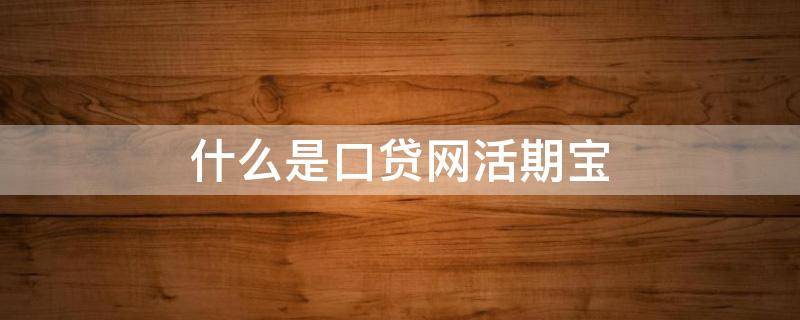 什么是口贷网活期宝 口贷网最新进展