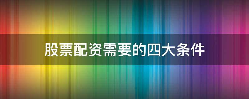 股票配资需要的四大条件 股票配资需要的四大条件是