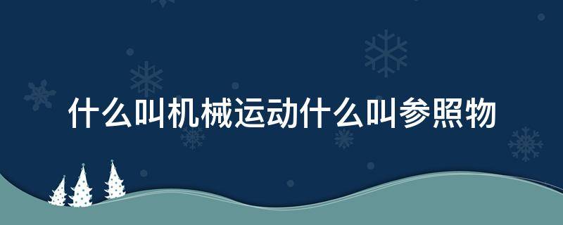 什么叫机械运动什么叫参照物（什么叫机械运动什么叫参照物什么叫相对静止）