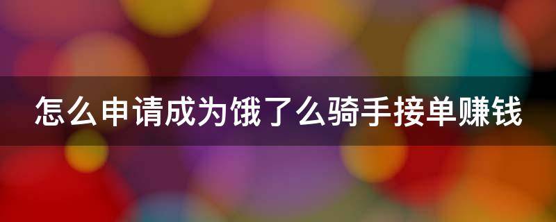 怎么申请成为饿了么骑手接单赚钱 怎么申请成为饿了吗骑手