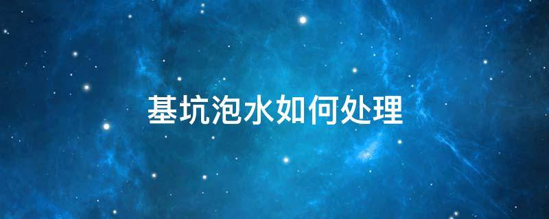 基坑泡水如何处理（基坑泡水有多大危害）