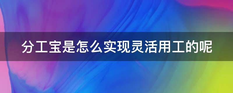 分工宝是怎么实现灵活用工的呢（分工宝对个人的影响）