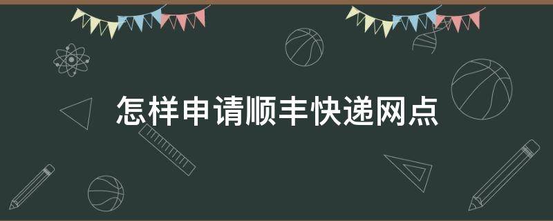 怎样申请顺丰快递网点 怎样申请顺丰快递网点寄件