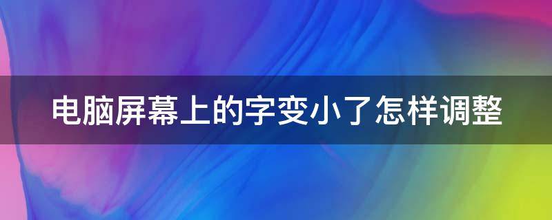 电脑屏幕上的字变小了怎样调整 电脑屏幕上的字变小了怎样调整呢