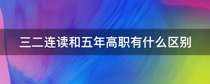 三二连读和五年高职有什么区别 三二连读和五年制高职的区别