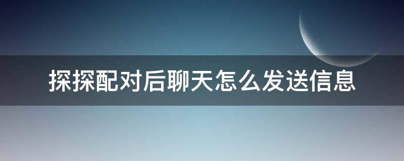 探探配对后聊天怎么发送信息 探探配对后聊天怎么发送信息呢