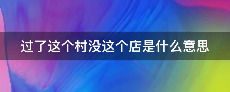 过了这个村没这个店是什么意思 过了这个村没这个店是什么成语