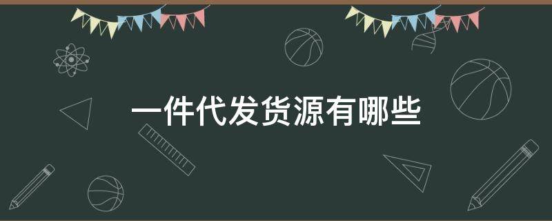 一件代发货源有哪些 一件代发的货源有哪些