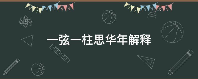 一弦一柱思华年解释 一弦一柱思华年的出处