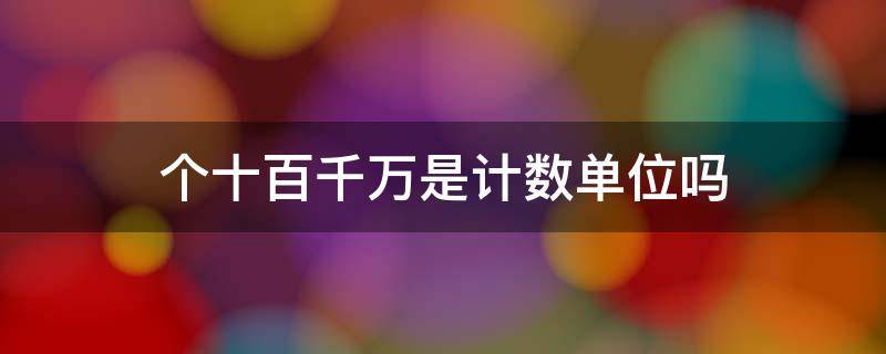 个十百千万是计数单位吗 个十百千万亿都是计数单位是对还是错