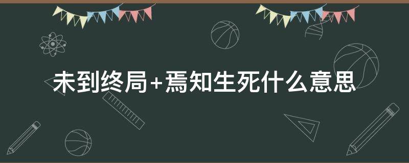 未到终局 未到终局焉知生死,乾坤未定你我皆是黑马