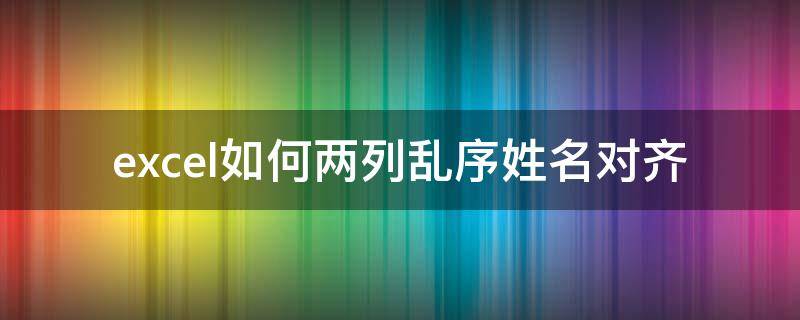 excel如何两列乱序姓名对齐 excel如何两列乱序姓名对齐显示