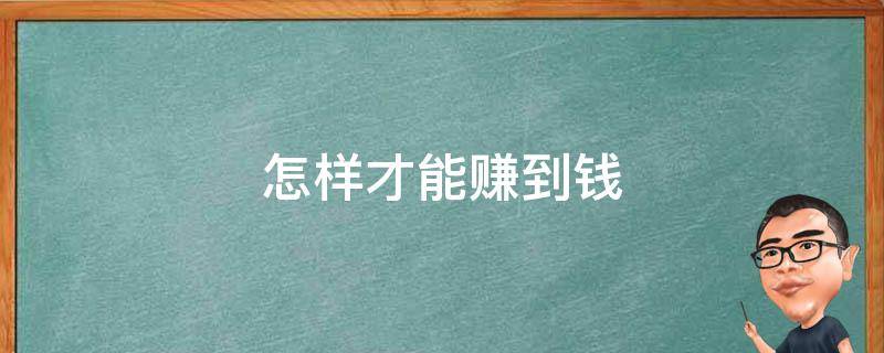 怎样才能赚到钱 现在怎样才能赚到钱