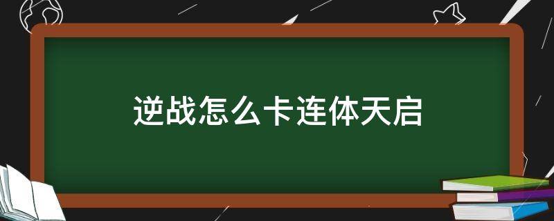 逆战怎么卡连体天启 逆战卡连体天启最新教程