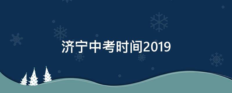 济宁中考时间2019（济宁中考时间2024年具体时间）