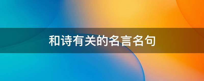 和诗有关的名言名句（和诗有关的名言名句四年级下册）