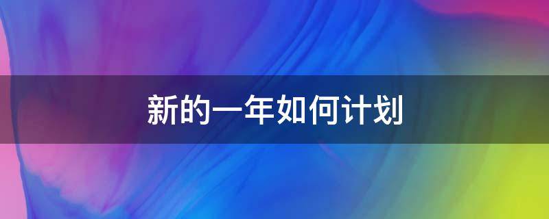新的一年如何计划（新的一年如何计划英语）