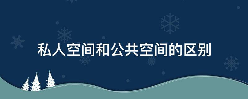 私人空间和公共空间的区别 私人空间和公共空间的区别和联系