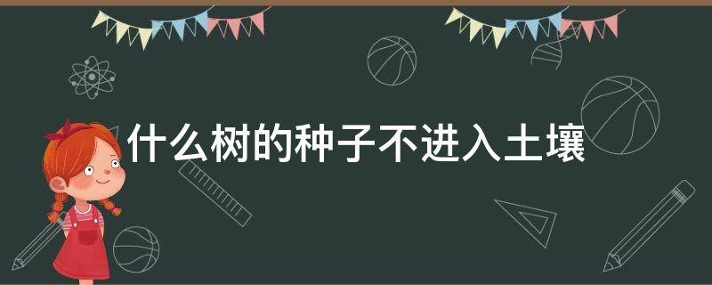 什么树的种子不进入土壤 什么树的种子不进入土壤就能发芽