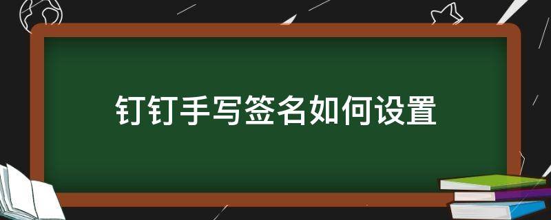 钉钉手写签名如何设置（钉钉手写签名如何设置颜色）