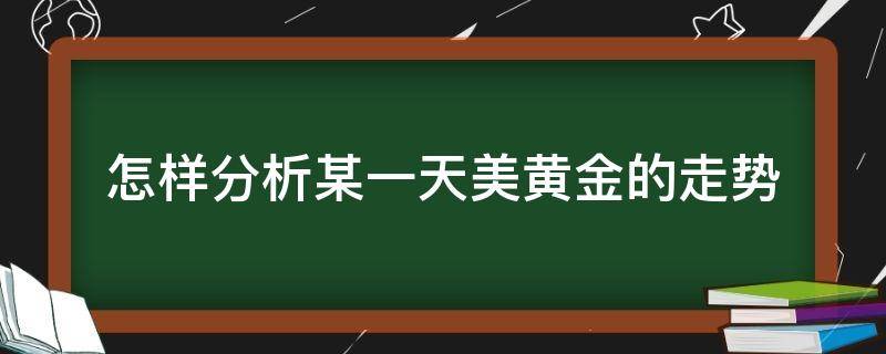 怎样分析某一天美黄金的走势 怎样分析某一天美黄金的走势呢