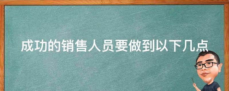 成功的销售人员要做到以下几点 成功的销售人员应掌握哪些知识