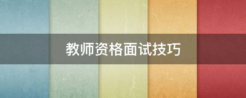 教师资格面试技巧 教师资格面试技巧课