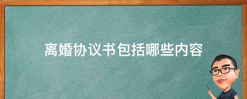 离婚协议书包括哪些内容（离婚协议书包括什么内容）
