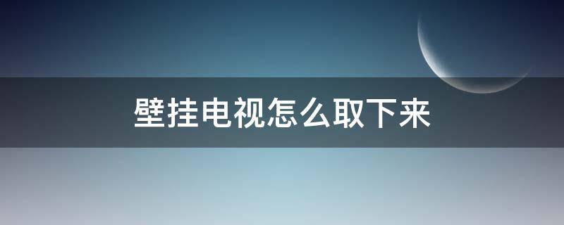 壁挂电视怎么取下来 壁挂电视怎么取下来图解
