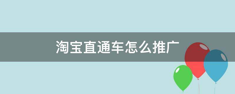 淘宝直通车怎么推广 淘宝直通车怎么推广才有效果