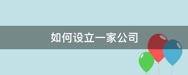 如何设立一家公司（怎样设立一家公司）