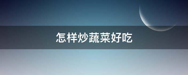 怎样炒蔬菜好吃 怎么炒蔬菜怎么炒