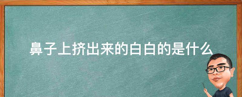 鼻子上挤出来的白白的是什么（鼻子上挤出的白色是什么）