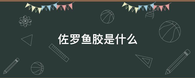 佐罗鱼胶是什么 佐罗胶价格