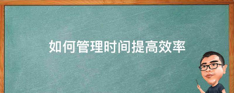 如何管理时间提高效率 如何管理时间提高效率英语作文