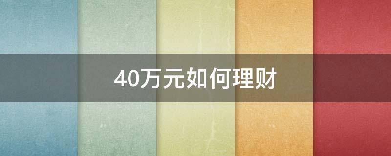 40万元如何理财（40万元如何理财存钱）