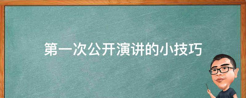第一次公开演讲的小技巧 第一次公开演讲的小技巧是什么