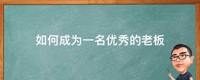 如何成为一名优秀的老板 如何成为一名优秀的老板娘