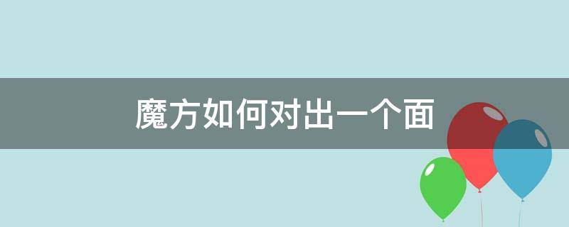 魔方如何对出一个面（魔方怎么对出一面）