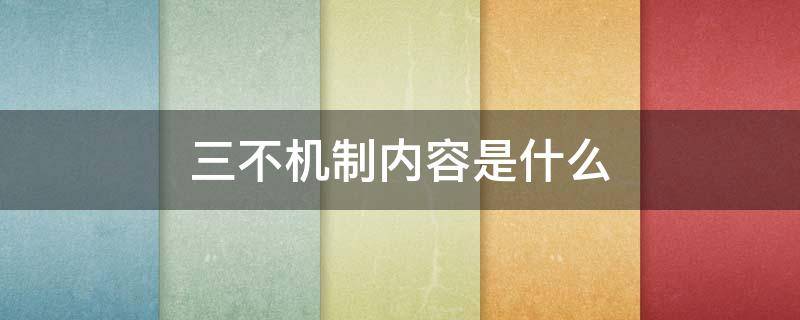 三不机制内容是什么（三不机制内容是什么意思）