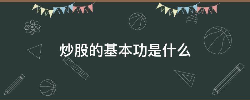 炒股的基本功是什么（炒股的基本功是什么意思）