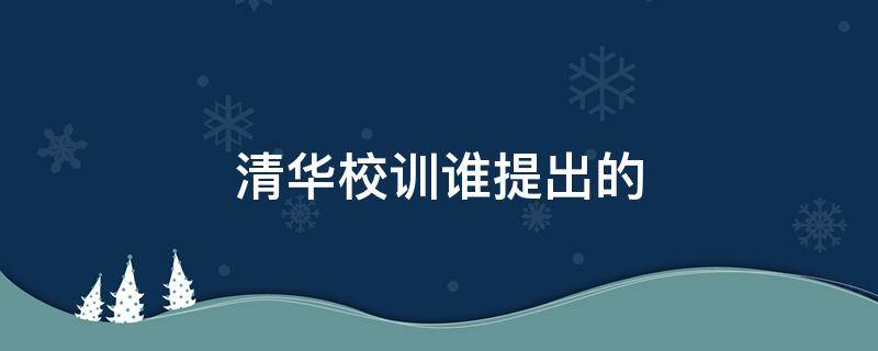 清华校训谁提出的 清华校训出自何人之手