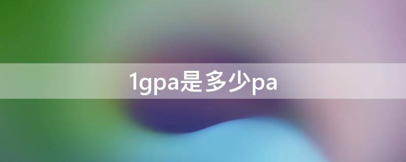 1gpa是多少pa（1gpa是多少帕）
