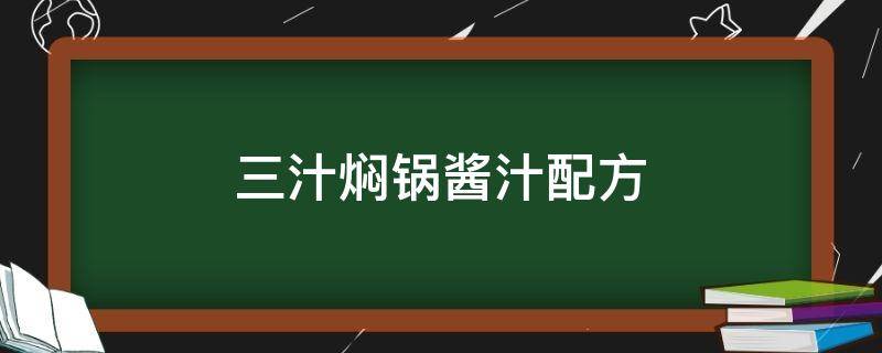 三汁焖锅酱汁配方（三汁焖锅酱汁配方做法）